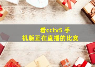 看cctv5 手机版正在直播的比赛